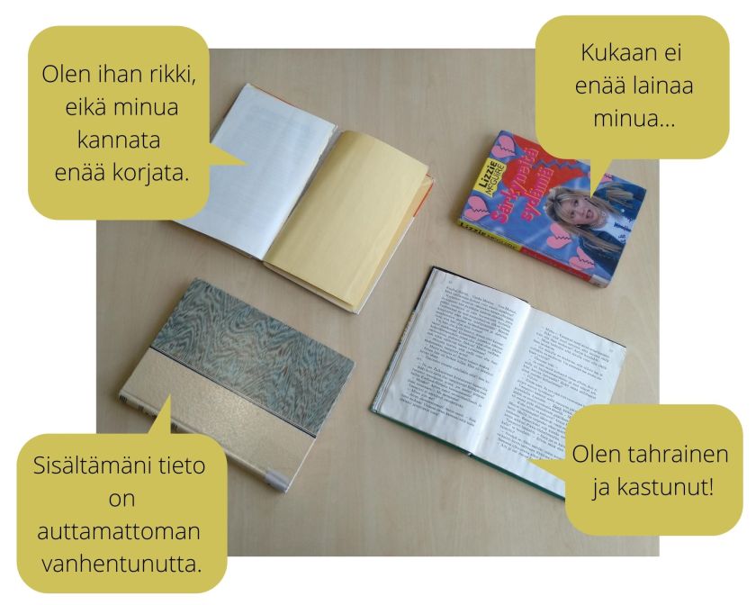 Neljä kirjaa pöydällä. Puhekuplissa tekstit: Olen ihan rikki, eikä minua kannata korjata. Kukaan ei enää lainaa minua... Sisältämäni tieto on auttamattoman vanhentunutta. Olen tahrainen ja kastunut!